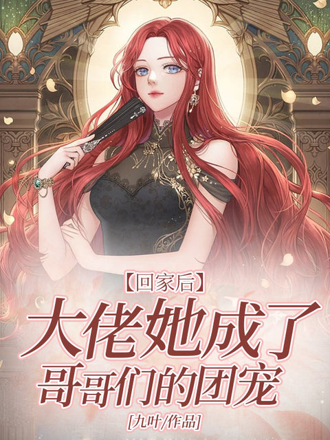 回家后，大佬她成了哥哥们的团宠