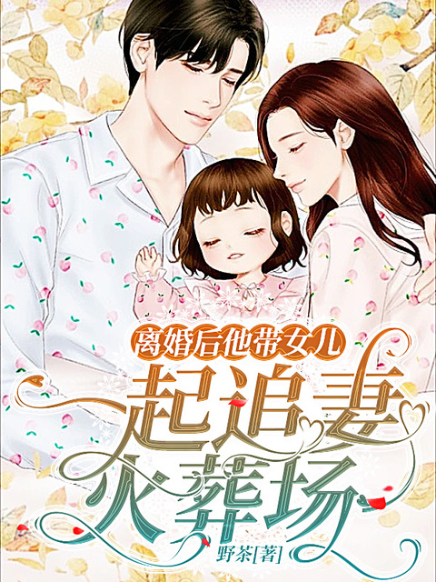 离婚后他带女儿一起追妻火葬场