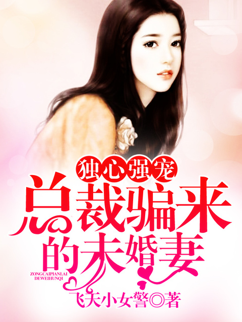 独心强宠：总裁骗来的未婚妻