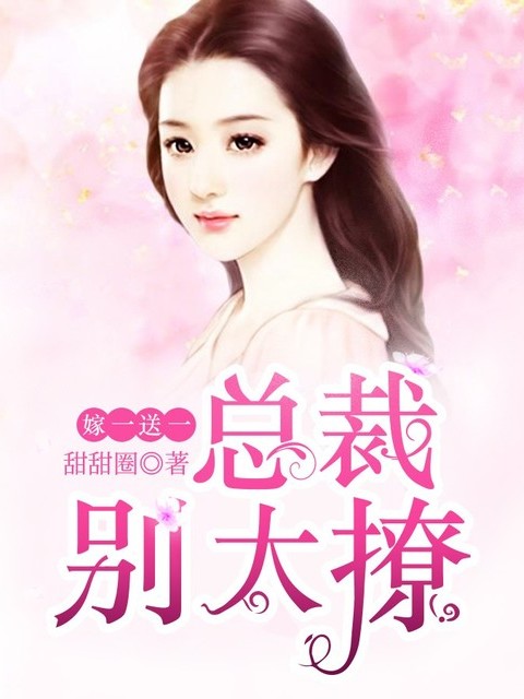 嫁一送一，总裁别太撩